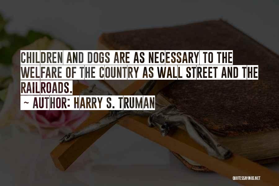 Harry S. Truman Quotes: Children And Dogs Are As Necessary To The Welfare Of The Country As Wall Street And The Railroads.