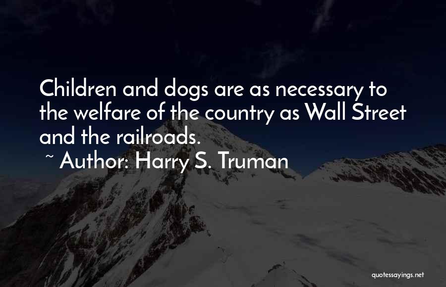 Harry S. Truman Quotes: Children And Dogs Are As Necessary To The Welfare Of The Country As Wall Street And The Railroads.