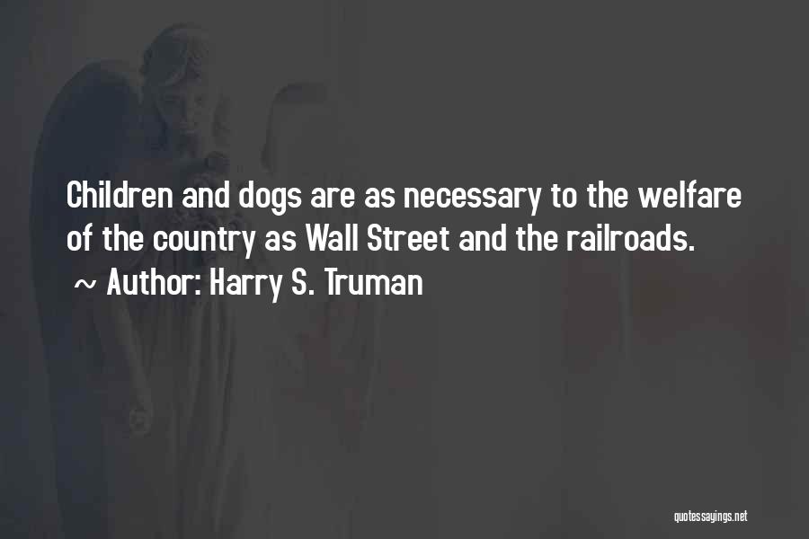 Harry S. Truman Quotes: Children And Dogs Are As Necessary To The Welfare Of The Country As Wall Street And The Railroads.