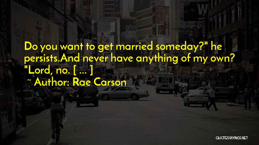 Rae Carson Quotes: Do You Want To Get Married Someday? He Persists.and Never Have Anything Of My Own? Lord, No. [ ... ]