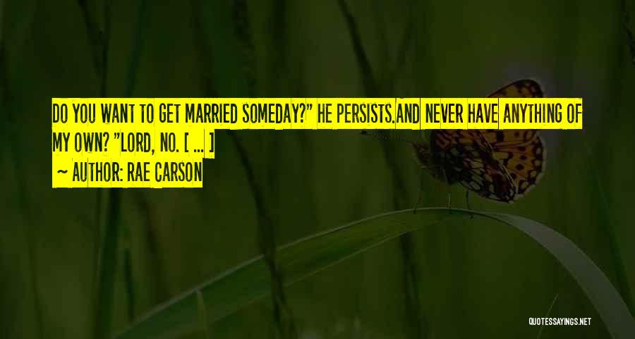 Rae Carson Quotes: Do You Want To Get Married Someday? He Persists.and Never Have Anything Of My Own? Lord, No. [ ... ]
