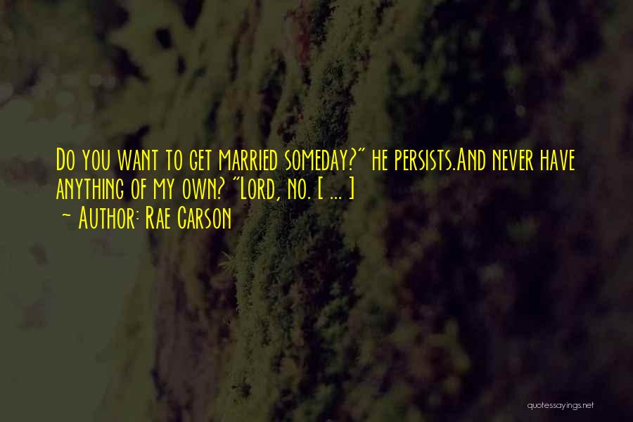 Rae Carson Quotes: Do You Want To Get Married Someday? He Persists.and Never Have Anything Of My Own? Lord, No. [ ... ]