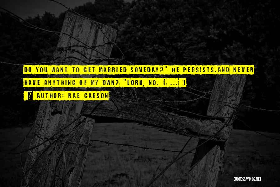 Rae Carson Quotes: Do You Want To Get Married Someday? He Persists.and Never Have Anything Of My Own? Lord, No. [ ... ]