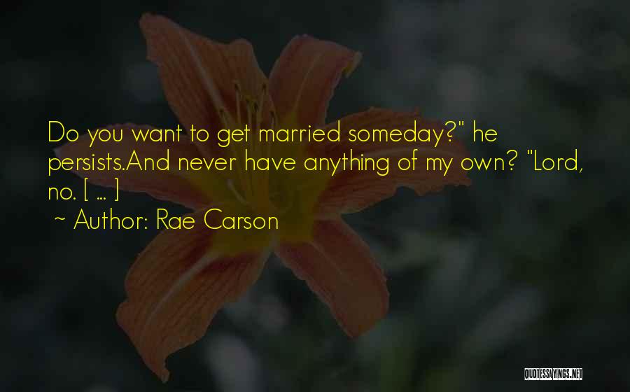 Rae Carson Quotes: Do You Want To Get Married Someday? He Persists.and Never Have Anything Of My Own? Lord, No. [ ... ]