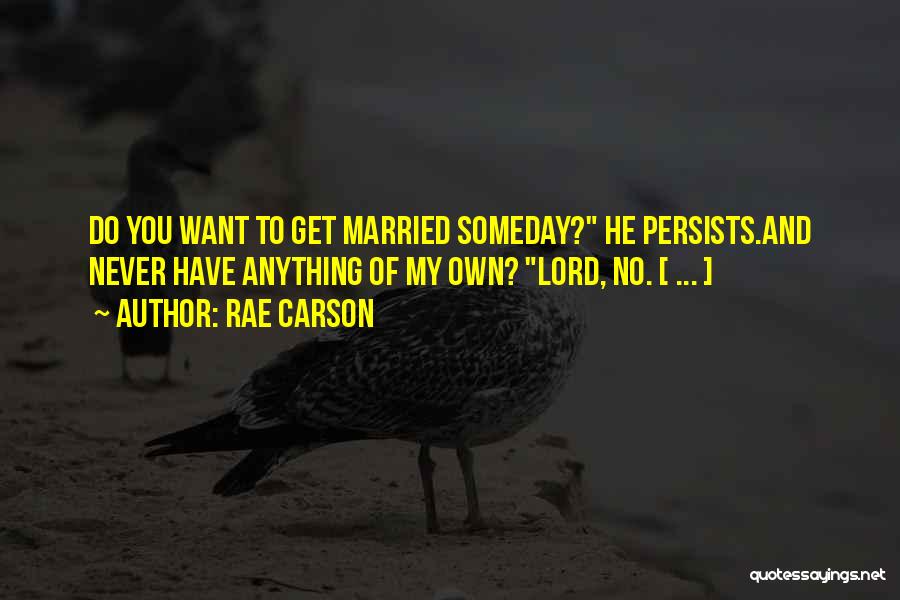 Rae Carson Quotes: Do You Want To Get Married Someday? He Persists.and Never Have Anything Of My Own? Lord, No. [ ... ]