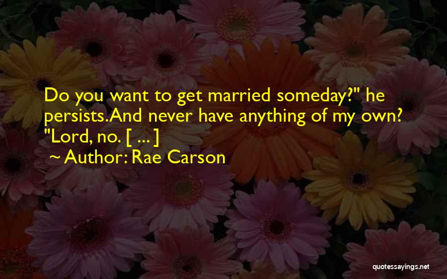 Rae Carson Quotes: Do You Want To Get Married Someday? He Persists.and Never Have Anything Of My Own? Lord, No. [ ... ]
