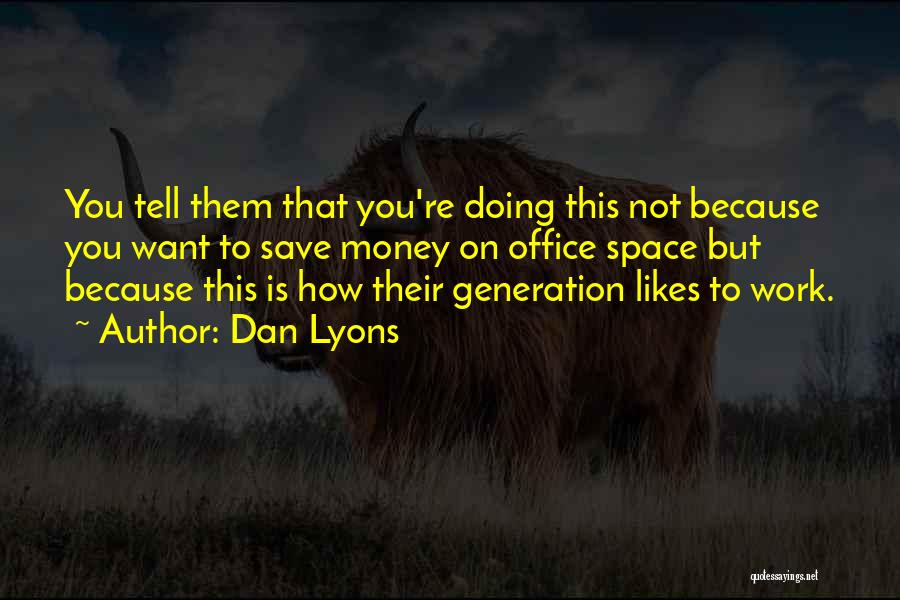 Dan Lyons Quotes: You Tell Them That You're Doing This Not Because You Want To Save Money On Office Space But Because This