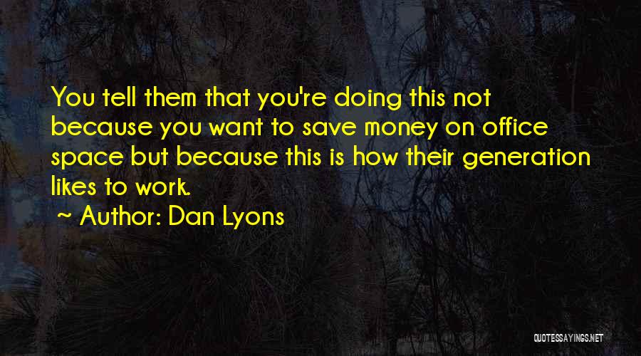 Dan Lyons Quotes: You Tell Them That You're Doing This Not Because You Want To Save Money On Office Space But Because This