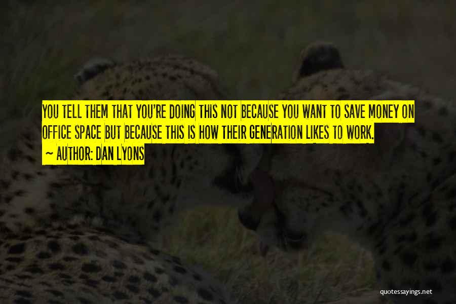 Dan Lyons Quotes: You Tell Them That You're Doing This Not Because You Want To Save Money On Office Space But Because This