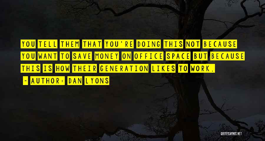 Dan Lyons Quotes: You Tell Them That You're Doing This Not Because You Want To Save Money On Office Space But Because This