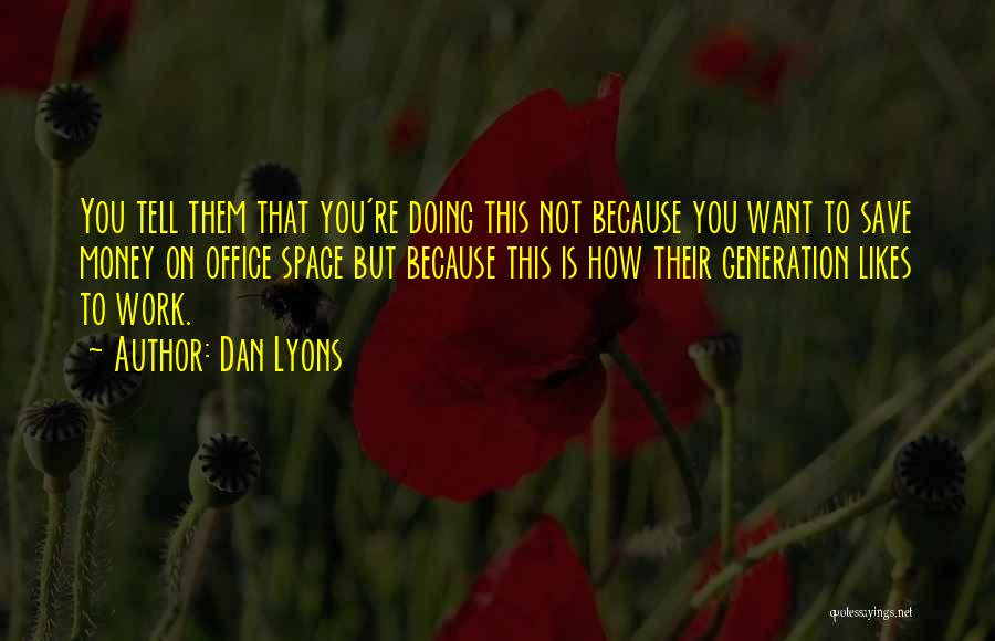 Dan Lyons Quotes: You Tell Them That You're Doing This Not Because You Want To Save Money On Office Space But Because This