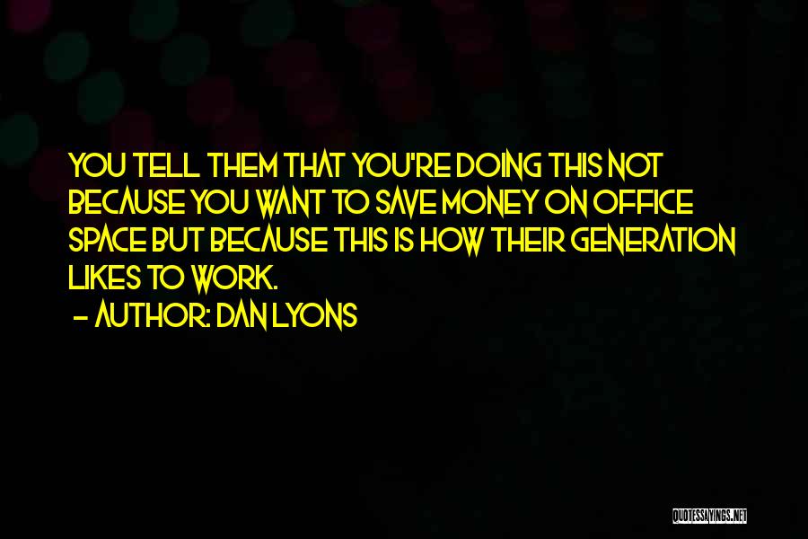 Dan Lyons Quotes: You Tell Them That You're Doing This Not Because You Want To Save Money On Office Space But Because This