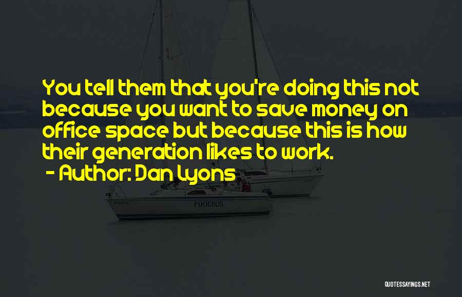 Dan Lyons Quotes: You Tell Them That You're Doing This Not Because You Want To Save Money On Office Space But Because This