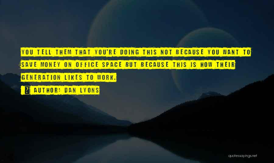 Dan Lyons Quotes: You Tell Them That You're Doing This Not Because You Want To Save Money On Office Space But Because This