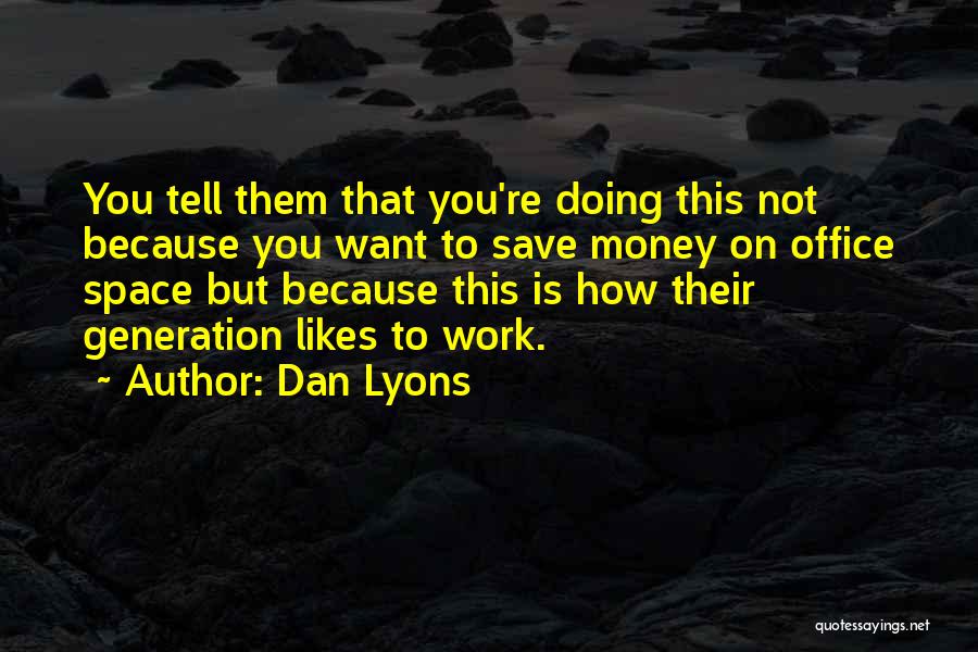 Dan Lyons Quotes: You Tell Them That You're Doing This Not Because You Want To Save Money On Office Space But Because This