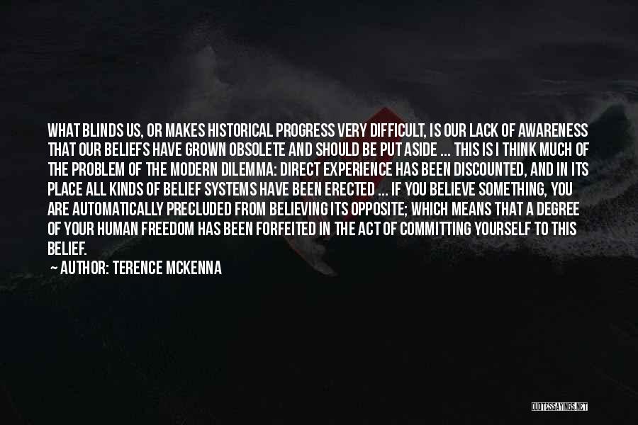 Terence McKenna Quotes: What Blinds Us, Or Makes Historical Progress Very Difficult, Is Our Lack Of Awareness That Our Beliefs Have Grown Obsolete