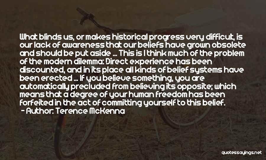 Terence McKenna Quotes: What Blinds Us, Or Makes Historical Progress Very Difficult, Is Our Lack Of Awareness That Our Beliefs Have Grown Obsolete