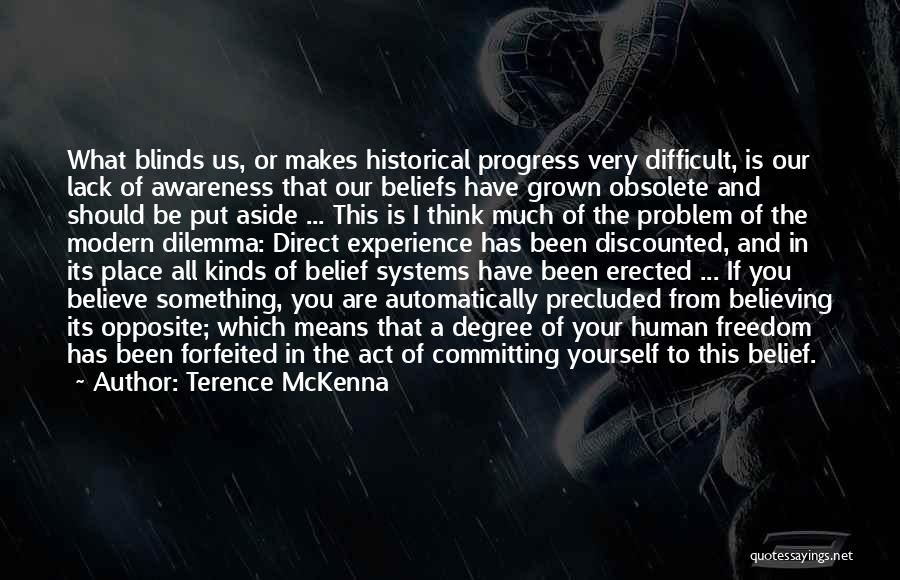 Terence McKenna Quotes: What Blinds Us, Or Makes Historical Progress Very Difficult, Is Our Lack Of Awareness That Our Beliefs Have Grown Obsolete