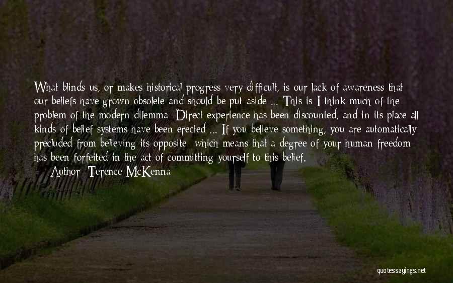 Terence McKenna Quotes: What Blinds Us, Or Makes Historical Progress Very Difficult, Is Our Lack Of Awareness That Our Beliefs Have Grown Obsolete