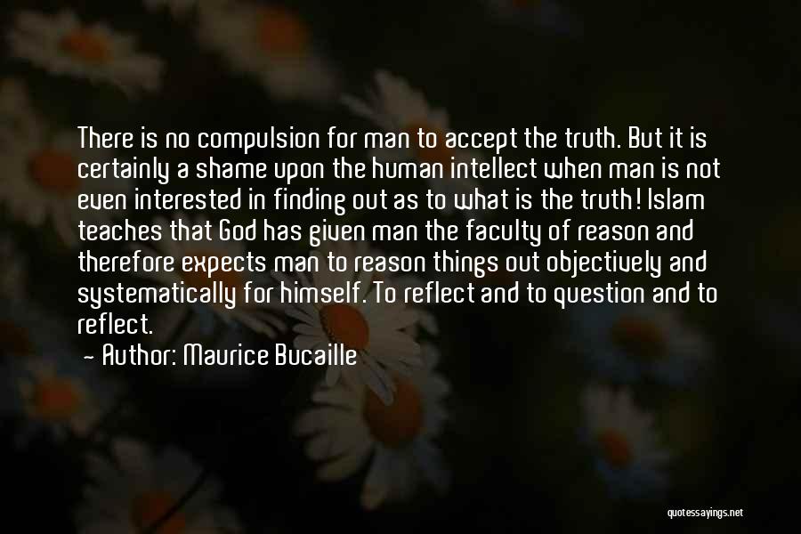 Maurice Bucaille Quotes: There Is No Compulsion For Man To Accept The Truth. But It Is Certainly A Shame Upon The Human Intellect