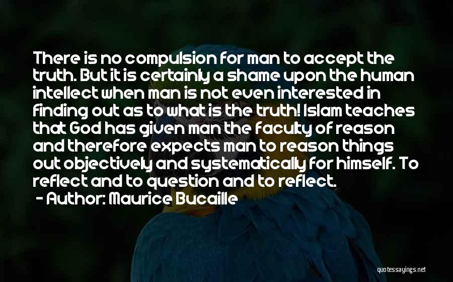 Maurice Bucaille Quotes: There Is No Compulsion For Man To Accept The Truth. But It Is Certainly A Shame Upon The Human Intellect