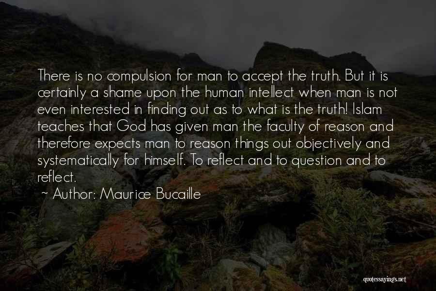 Maurice Bucaille Quotes: There Is No Compulsion For Man To Accept The Truth. But It Is Certainly A Shame Upon The Human Intellect