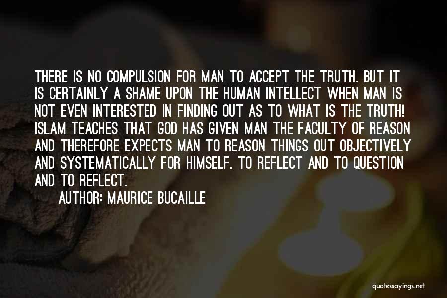 Maurice Bucaille Quotes: There Is No Compulsion For Man To Accept The Truth. But It Is Certainly A Shame Upon The Human Intellect