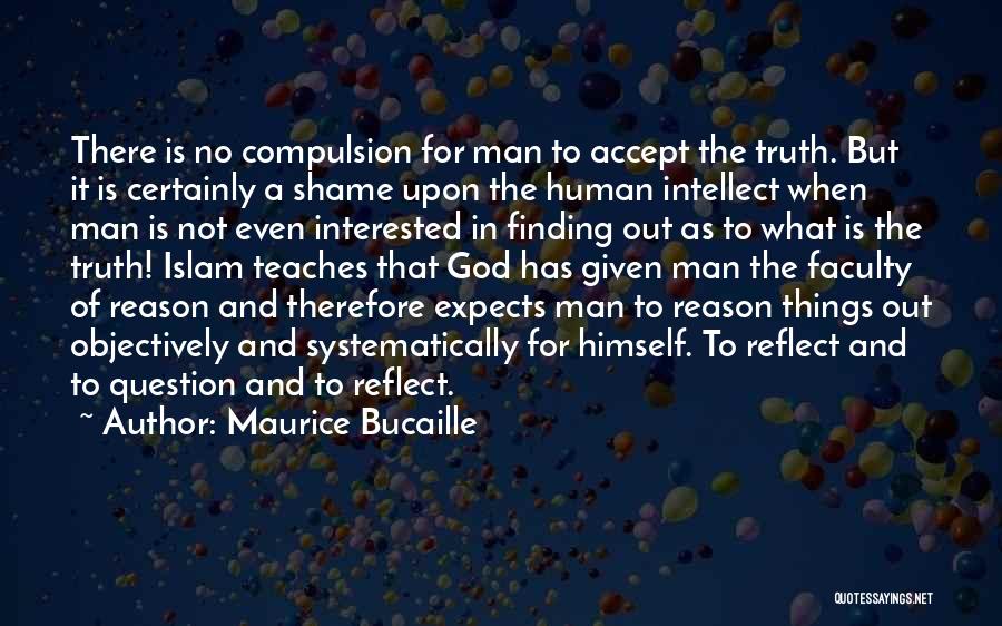 Maurice Bucaille Quotes: There Is No Compulsion For Man To Accept The Truth. But It Is Certainly A Shame Upon The Human Intellect