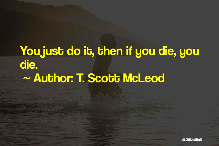 T. Scott McLeod Quotes: You Just Do It, Then If You Die, You Die.