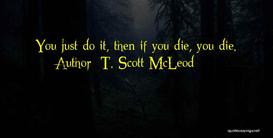 T. Scott McLeod Quotes: You Just Do It, Then If You Die, You Die.