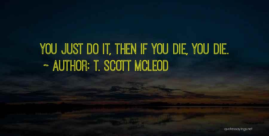 T. Scott McLeod Quotes: You Just Do It, Then If You Die, You Die.