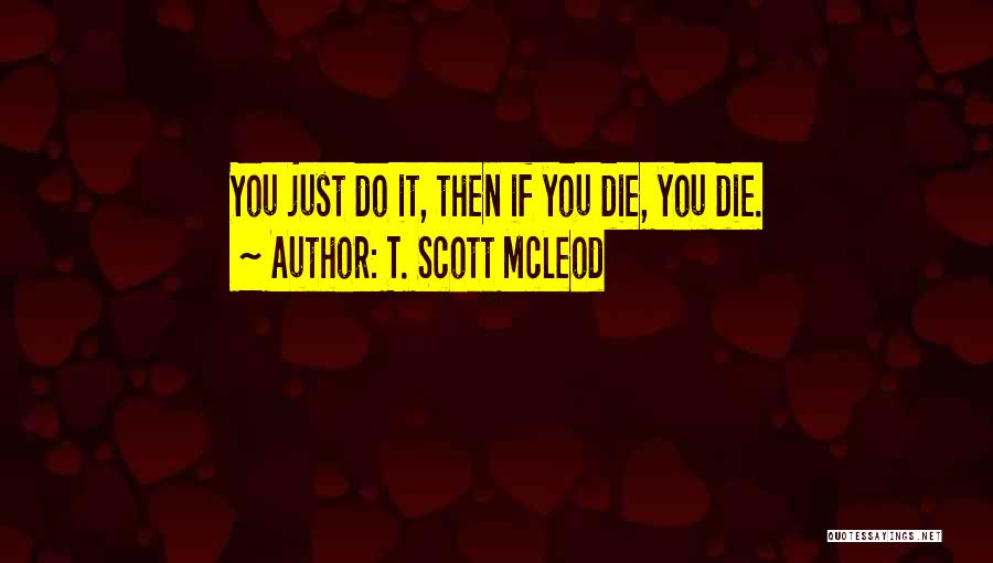 T. Scott McLeod Quotes: You Just Do It, Then If You Die, You Die.