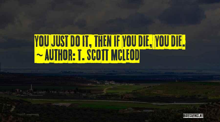 T. Scott McLeod Quotes: You Just Do It, Then If You Die, You Die.