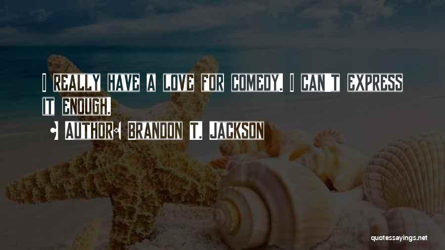 Brandon T. Jackson Quotes: I Really Have A Love For Comedy. I Can't Express It Enough.