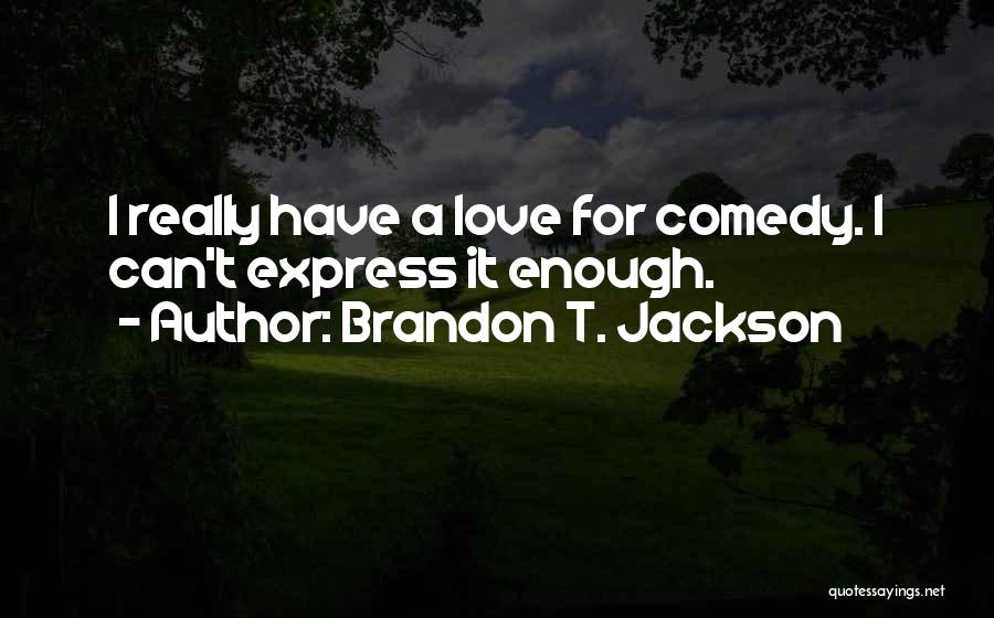 Brandon T. Jackson Quotes: I Really Have A Love For Comedy. I Can't Express It Enough.