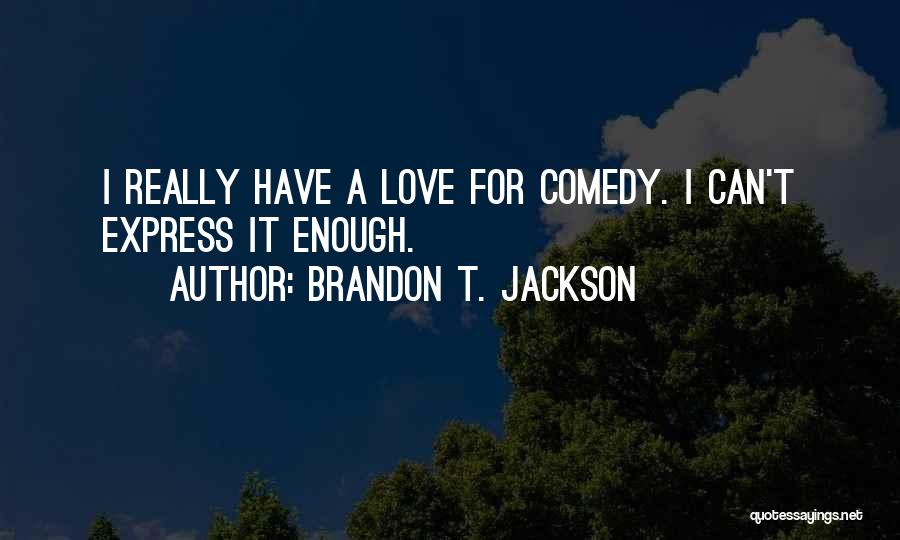 Brandon T. Jackson Quotes: I Really Have A Love For Comedy. I Can't Express It Enough.