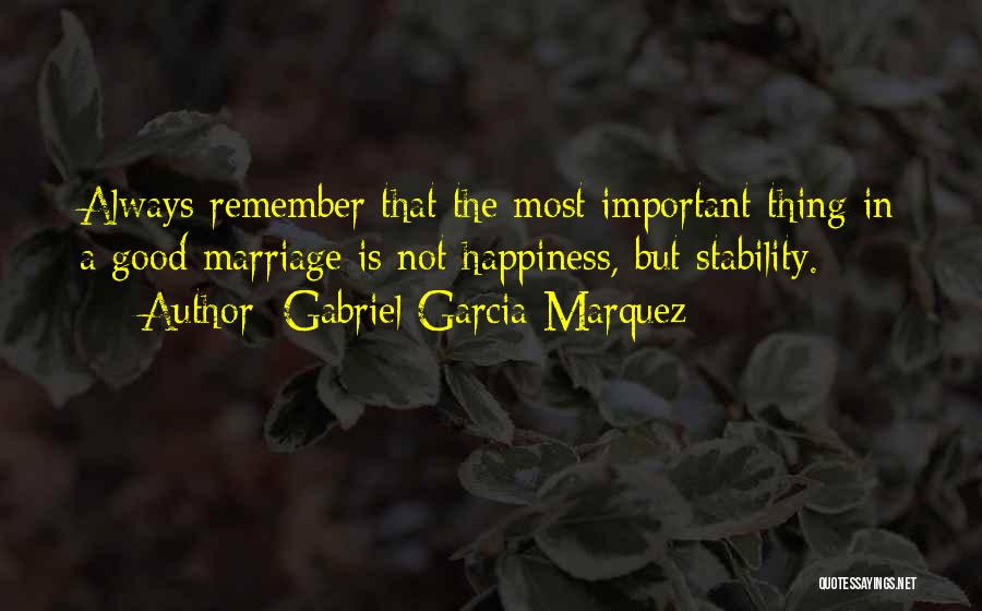 Gabriel Garcia Marquez Quotes: Always Remember That The Most Important Thing In A Good Marriage Is Not Happiness, But Stability.