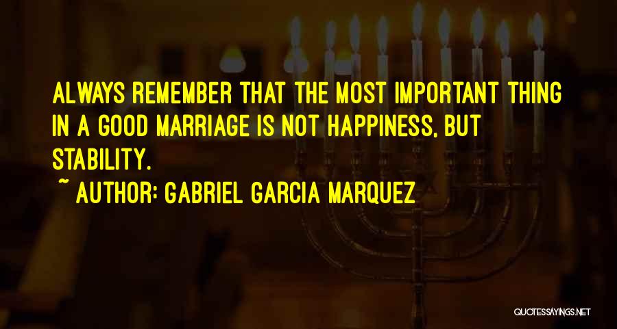 Gabriel Garcia Marquez Quotes: Always Remember That The Most Important Thing In A Good Marriage Is Not Happiness, But Stability.