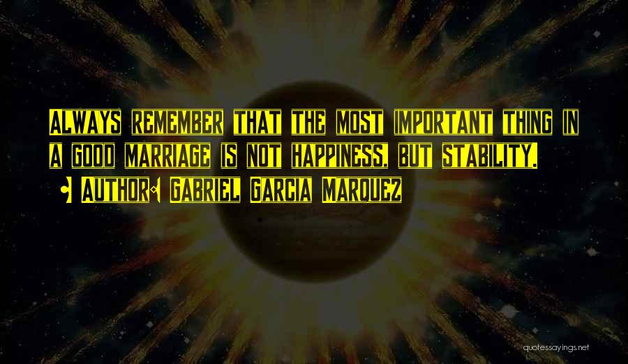 Gabriel Garcia Marquez Quotes: Always Remember That The Most Important Thing In A Good Marriage Is Not Happiness, But Stability.