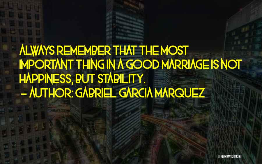 Gabriel Garcia Marquez Quotes: Always Remember That The Most Important Thing In A Good Marriage Is Not Happiness, But Stability.
