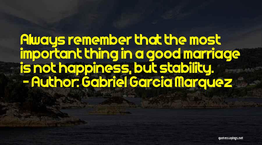 Gabriel Garcia Marquez Quotes: Always Remember That The Most Important Thing In A Good Marriage Is Not Happiness, But Stability.