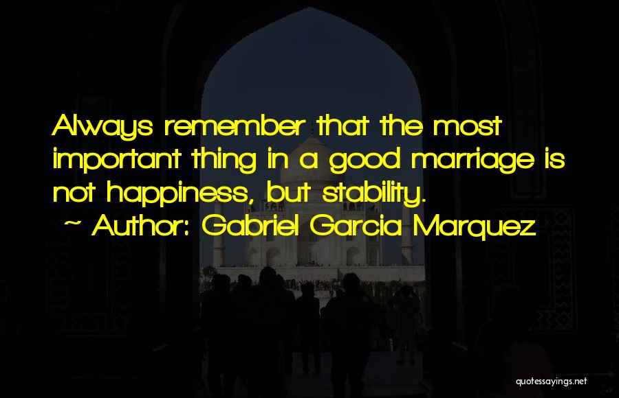 Gabriel Garcia Marquez Quotes: Always Remember That The Most Important Thing In A Good Marriage Is Not Happiness, But Stability.