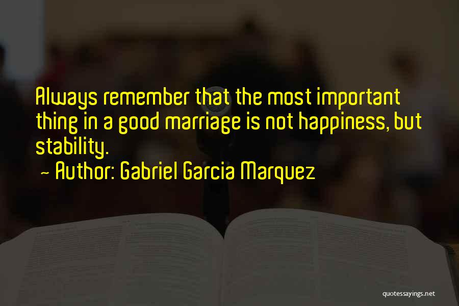 Gabriel Garcia Marquez Quotes: Always Remember That The Most Important Thing In A Good Marriage Is Not Happiness, But Stability.