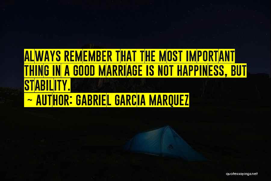 Gabriel Garcia Marquez Quotes: Always Remember That The Most Important Thing In A Good Marriage Is Not Happiness, But Stability.