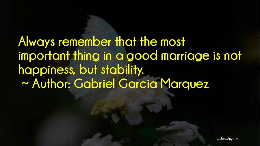 Gabriel Garcia Marquez Quotes: Always Remember That The Most Important Thing In A Good Marriage Is Not Happiness, But Stability.