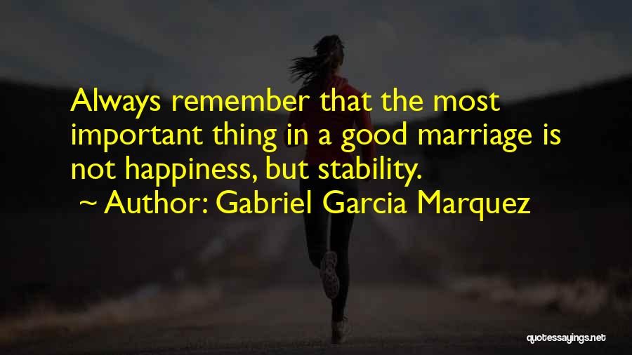Gabriel Garcia Marquez Quotes: Always Remember That The Most Important Thing In A Good Marriage Is Not Happiness, But Stability.