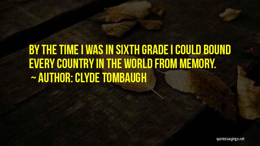 Clyde Tombaugh Quotes: By The Time I Was In Sixth Grade I Could Bound Every Country In The World From Memory.