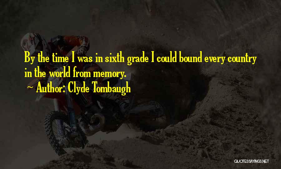 Clyde Tombaugh Quotes: By The Time I Was In Sixth Grade I Could Bound Every Country In The World From Memory.