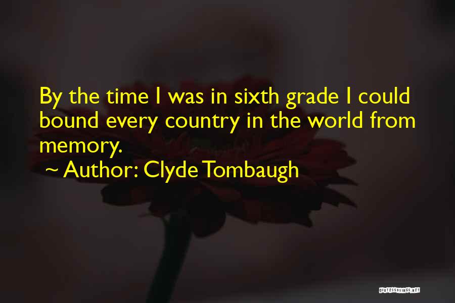 Clyde Tombaugh Quotes: By The Time I Was In Sixth Grade I Could Bound Every Country In The World From Memory.