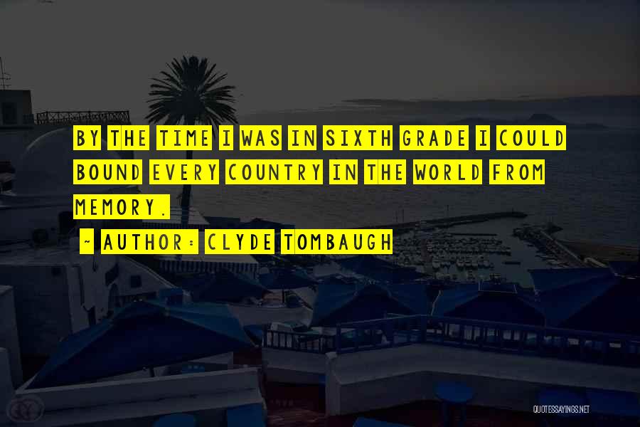 Clyde Tombaugh Quotes: By The Time I Was In Sixth Grade I Could Bound Every Country In The World From Memory.